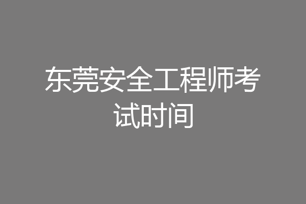 东莞安全工程师考试时间