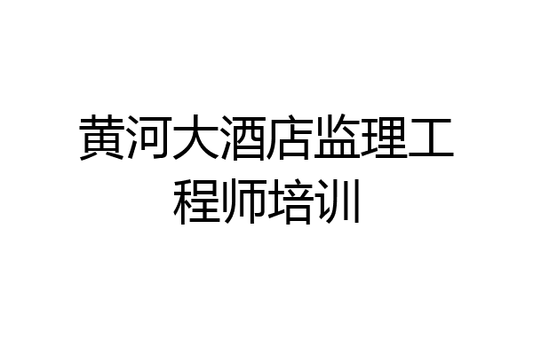 黄河大酒店监理工程师培训