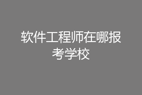 软件工程师在哪报考学校