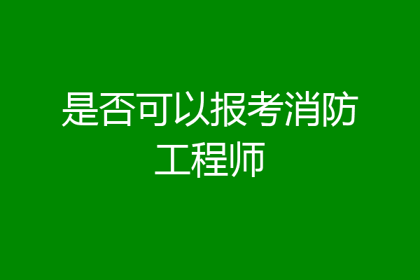 是否可以报考消防工程师