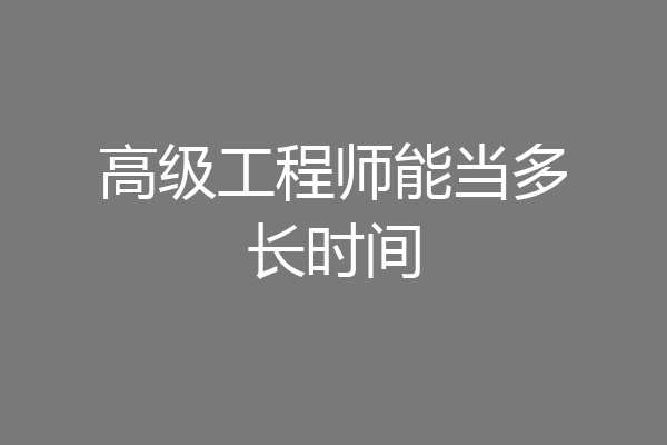 高级工程师能当多长时间