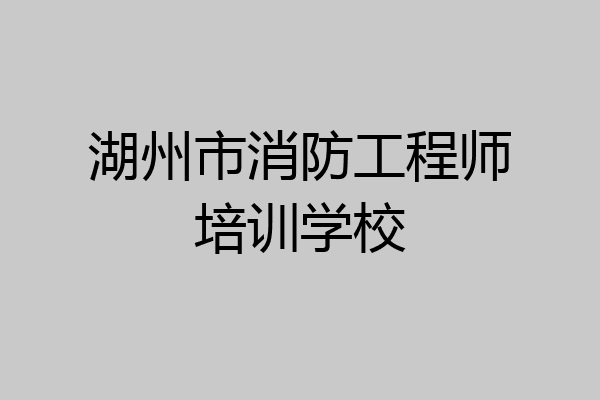 湖州市消防工程师培训学校
