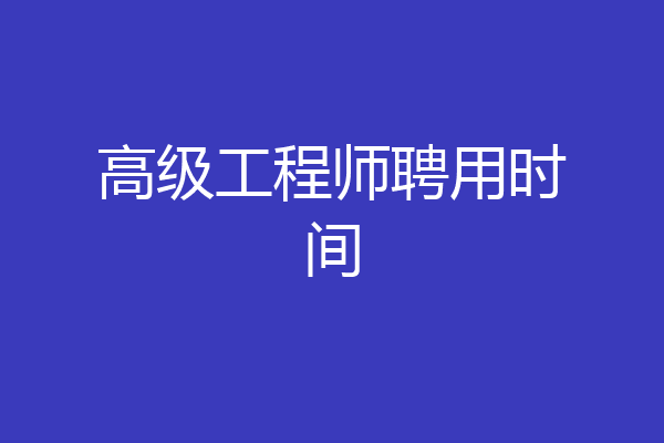 高级工程师聘用时间
