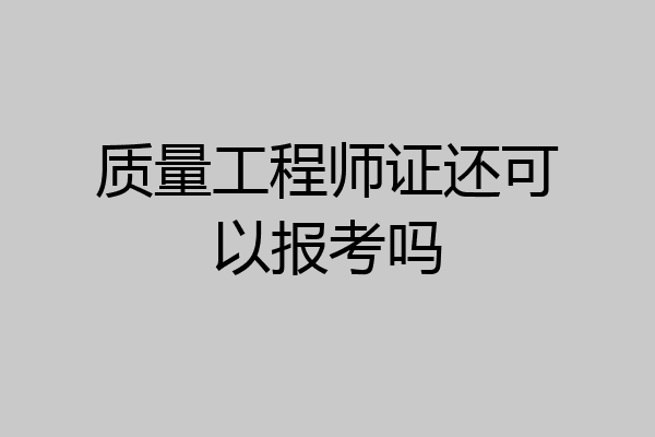 质量工程师证还可以报考吗
