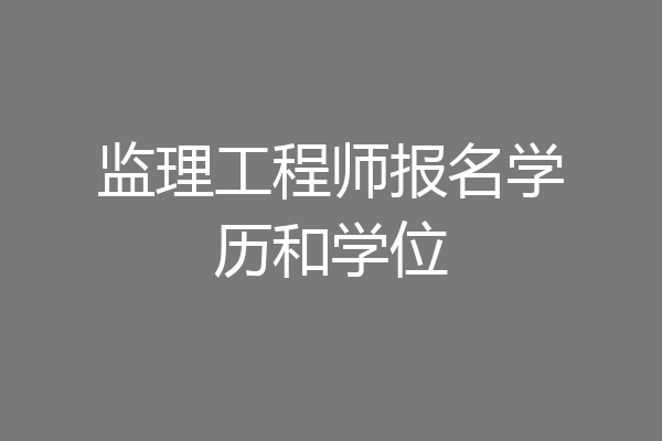监理工程师报名学历和学位