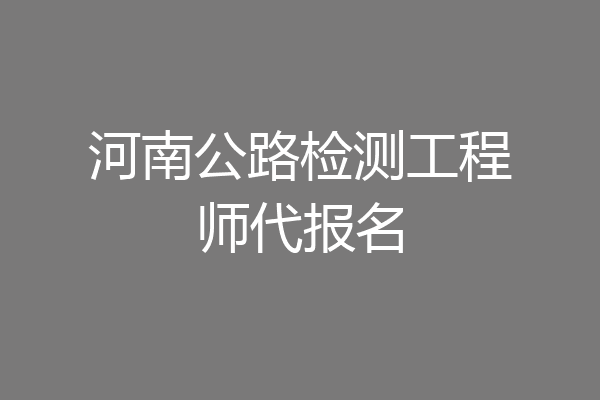 河南公路检测工程师代报名