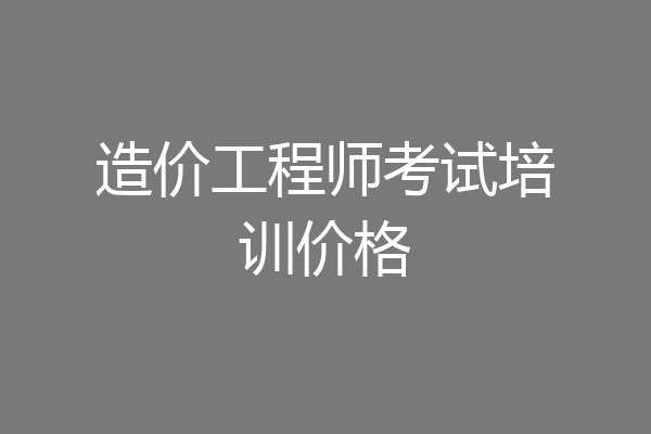 造价工程师考试培训价格