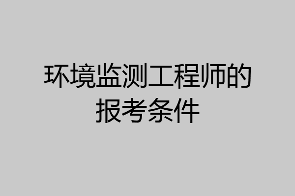 环境监测工程师的报考条件