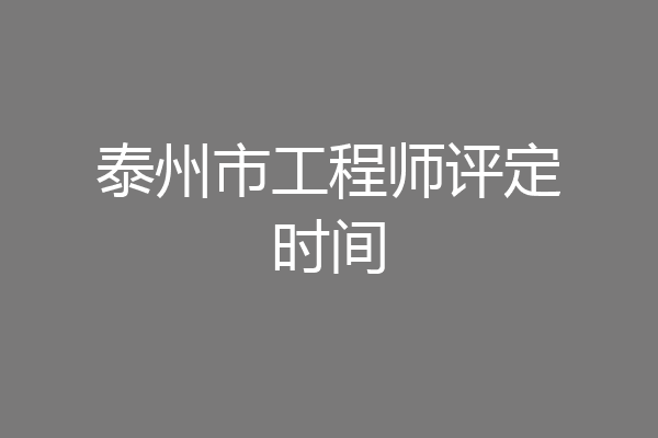 泰州市工程师评定时间