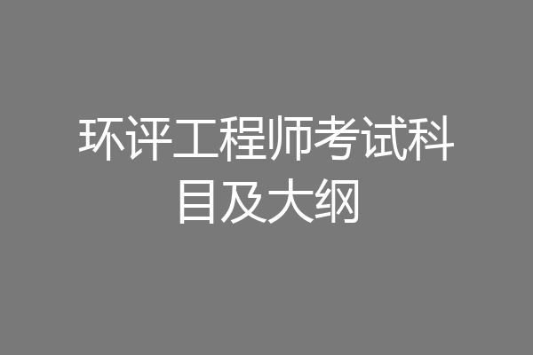 环评工程师考试科目及大纲