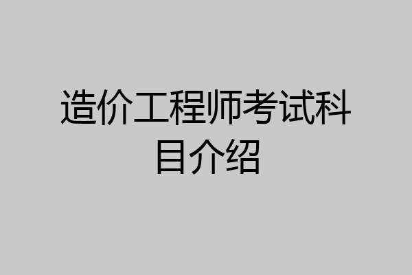 造价工程师考试科目介绍