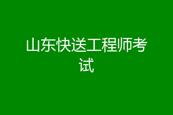 山东快送工程师考试
