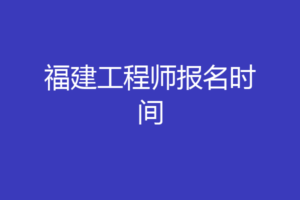 福建工程师报名时间