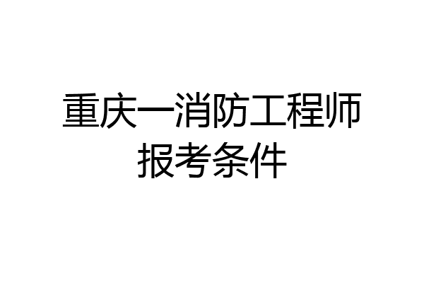 重庆一消防工程师报考条件