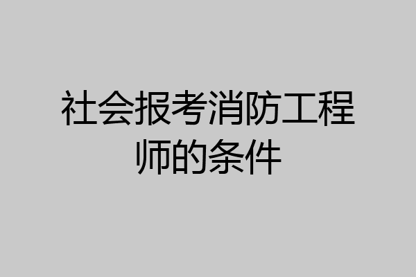 社会报考消防工程师的条件