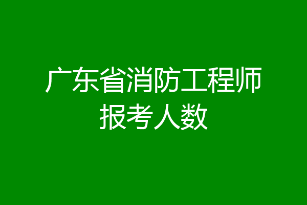 广东省消防工程师报考人数