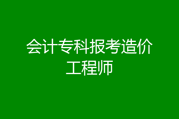 会计专科报考造价工程师