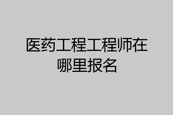 医药工程工程师在哪里报名