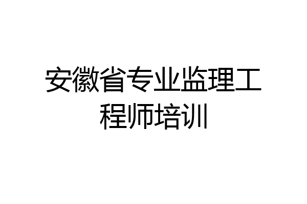 安徽省专业监理工程师培训