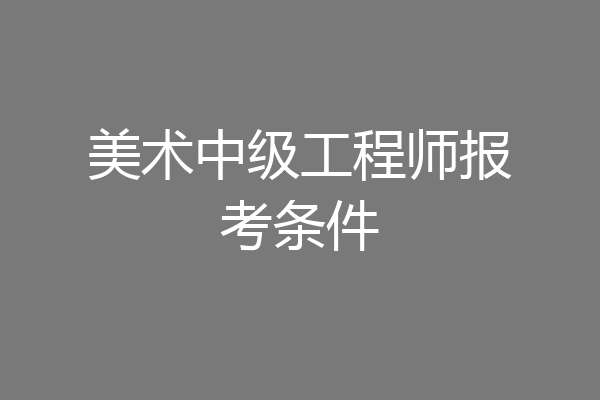 美术中级工程师报考条件