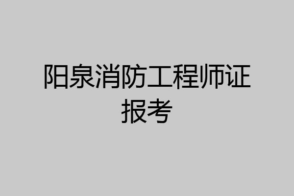 阳泉消防工程师证报考