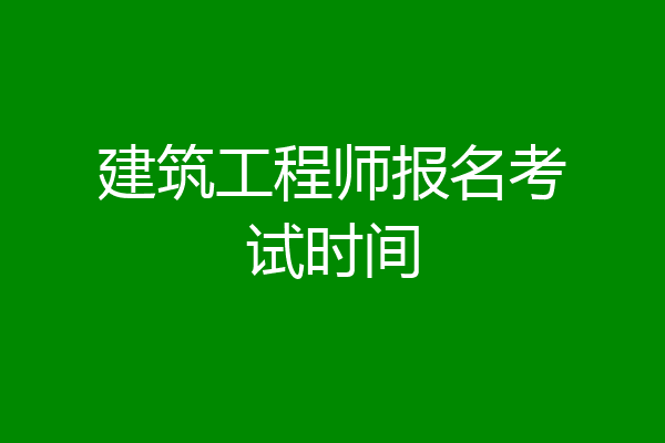 建筑工程师报名考试时间