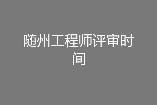 随州工程师评审时间