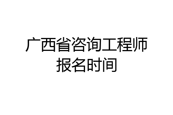 广西省咨询工程师报名时间
