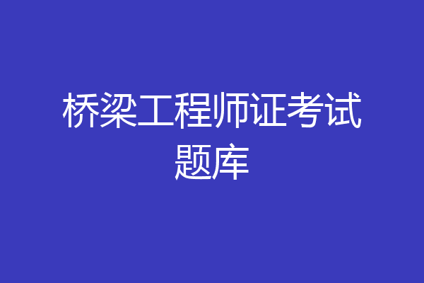 桥梁工程师证考试题库