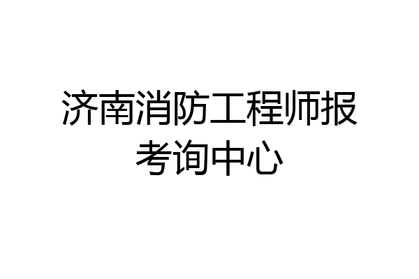 济南消防工程师报考询中心
