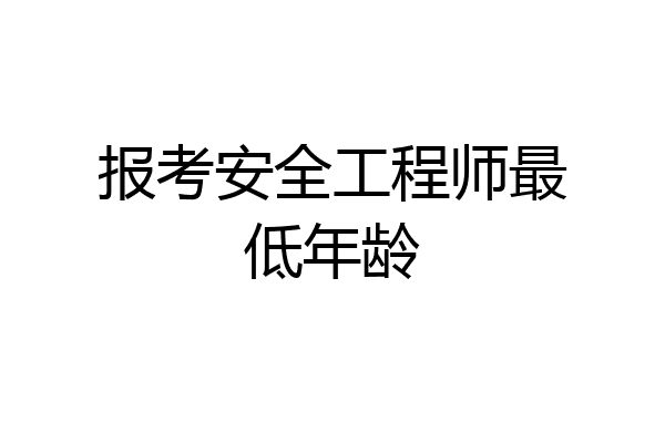 报考安全工程师最低年龄