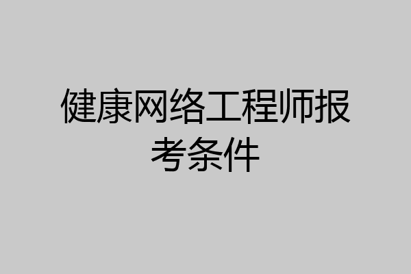 健康网络工程师报考条件