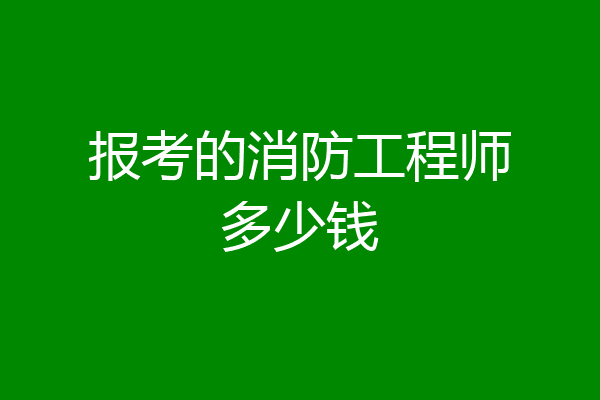 报考的消防工程师多少钱