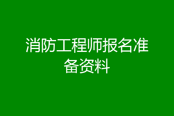 消防工程师报名准备资料