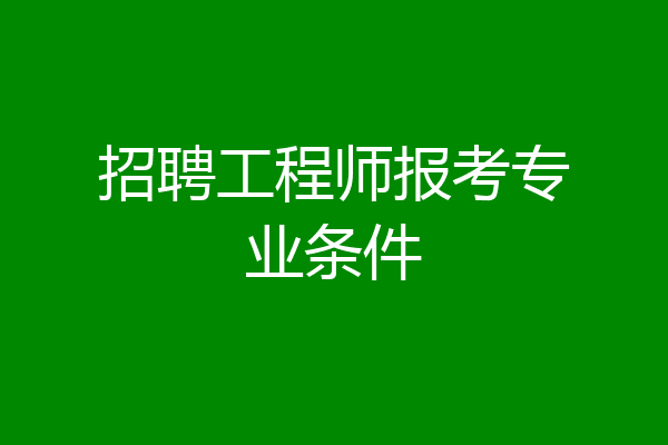 招聘工程师报考专业条件