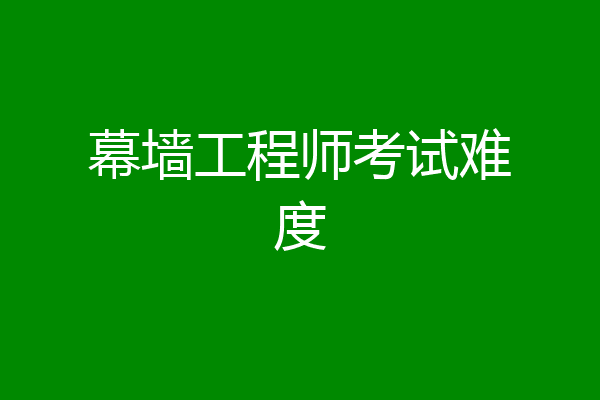 幕墙工程师考试难度