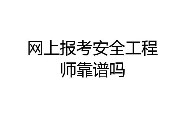 网上报考安全工程师靠谱吗