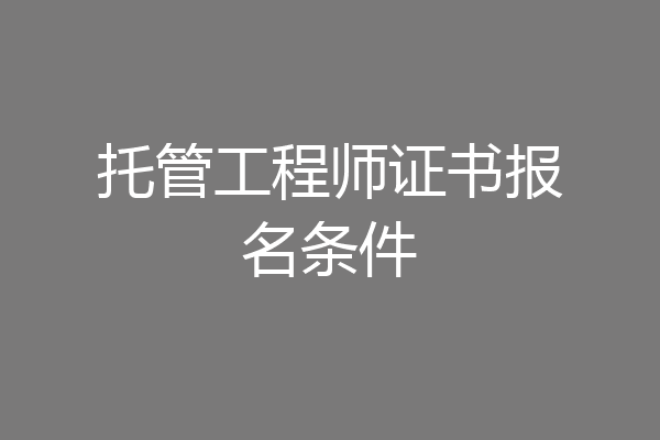托管工程师证书报名条件