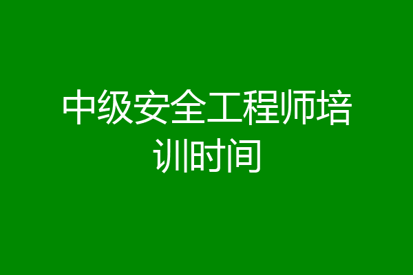 中级安全工程师培训时间