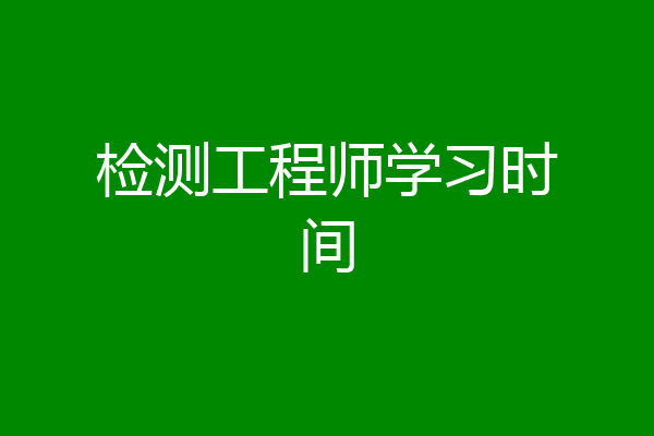检测工程师学习时间