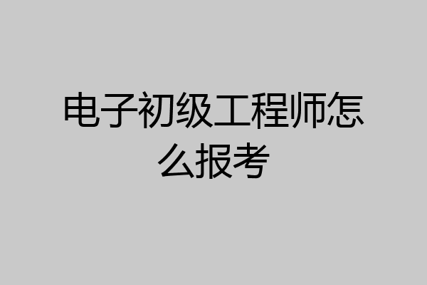 电子初级工程师怎么报考