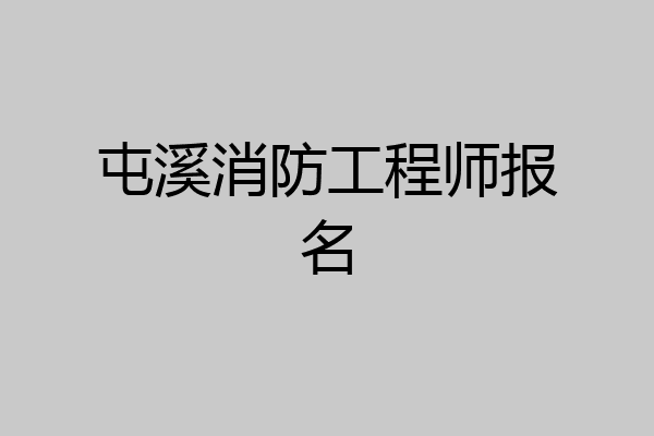 屯溪消防工程师报名