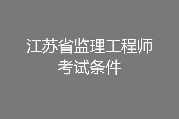 江苏省监理工程师考试条件