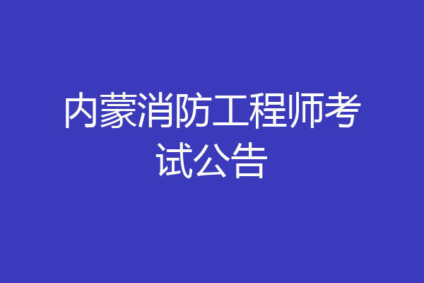 内蒙消防工程师考试公告