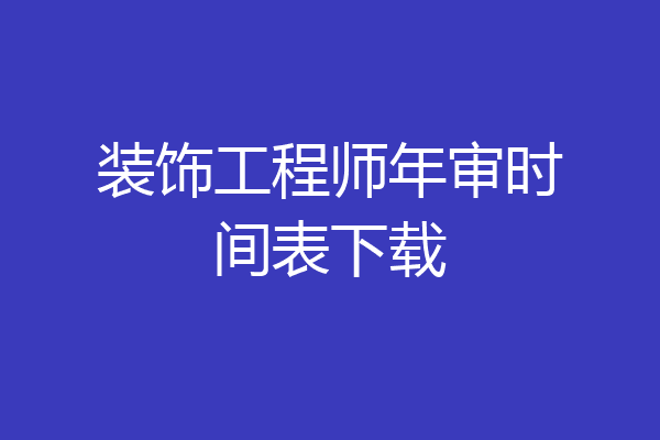 装饰工程师年审时间表下载