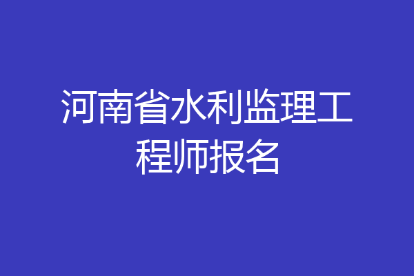 河南省水利监理工程师报名