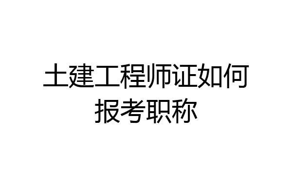 土建工程师证如何报考职称