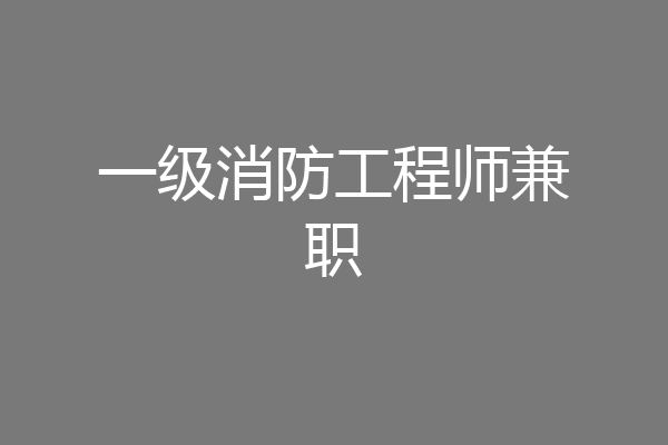 一级消防工程师兼职