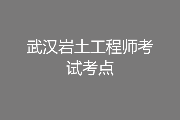 武汉岩土工程师考试考点
