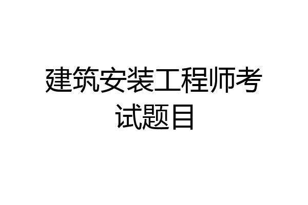 建筑安装工程师考试题目